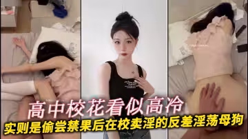 高中校花看似高冷實則是偷嘗禁果後在校賣淫的反差淫蕩母狗