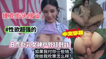 捷克街頭搭訕性慾超強的白虎巨乳高顏值粉鮑女神 用錢成功打開通幽之路。#街頭採訪#白虎#射精#騷逼#人妻#性交