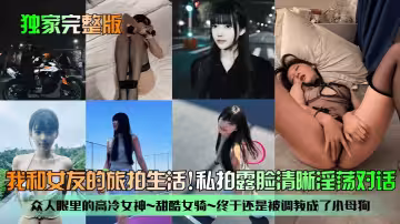 【獨家完整版】我和女友的旅拍生活！眾人眼裡的高冷女神~甜酷女騎~終於還是被調教成了小母狗！私拍露臉清晰淫蕩對話！