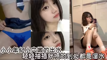 小小年紀小穴嫩的出水，輕輕抽插就噴的到處都是淫水