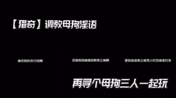 【獵奇】調教母狗淫語，再尋個母狗三人一起玩