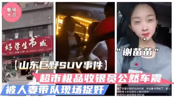 山東巨野車震事件火爆大瓜超市收銀員謝苗苗半夜車震