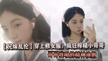 【兄妹亂倫】穿上修女服，瘋狂榨精小哥哥，哥哥我吸的精神渙散