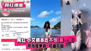 【絕密外泄】網紅美少女小艾根本喂不飽！欲求難填第1彈