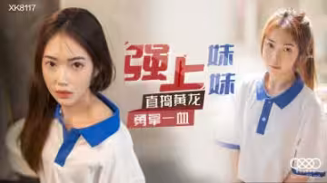 國產AV 星空無限傳媒 XK8117 強上妹妹 香菱