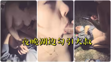 少婦夜晚湖邊勾引大叔草逼直播