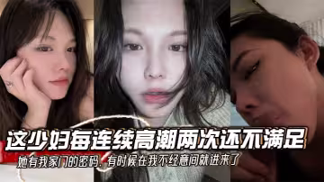 這少婦每連續高潮兩次還不滿足，她有我家門的密碼，有時候在我不經意間就進來了，拿著我的雞巴就舔