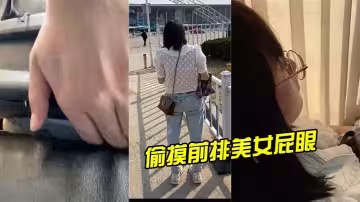 偷.摸前.排美女.屁..眼，美女.舒服的.扭了扭
