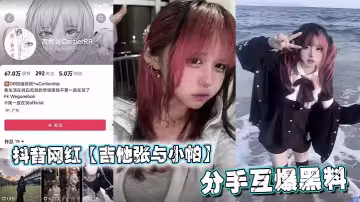 抖音網紅【吉他張與小帕】分手互爆黑料