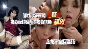 【上頭了全程淫語】刻在骨子裡的騷貨喜歡在鏡頭前表現的頂級
