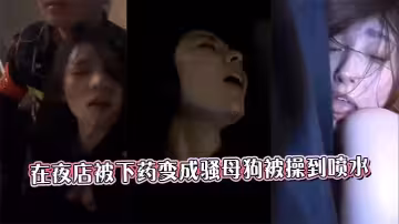 在夜店被下藥變成騷母狗被操到噴水