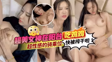 精選露臉 超美女神在陽台吃雞雞！情趣裝超性感的騎乘位！快被榨乾啦！