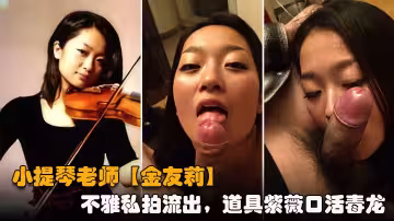 提琴老師【金友莉】日常生活中是個才藝女生私下是個反差婊，小不雅私拍流出，道具紫薇口活毒龍堪稱一絕