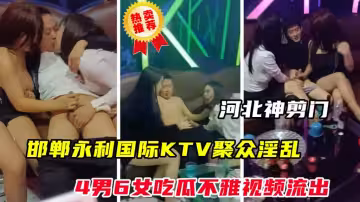 【河北神剪門事件】邯鄲永利國際KTV聚眾淫亂不雅視頻流出