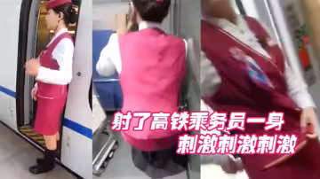 射.了高.鐵乘務員.一身，刺激.刺激刺.激
