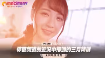 停更頻道女優私密近況流出！中指通三月精選合集大放送