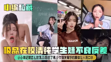 【小編私藏】極品在校清純學生妹不良反差！小小年紀就這麼放蕩，以後還了得，少女剛發育好的胴體讓人流口水！