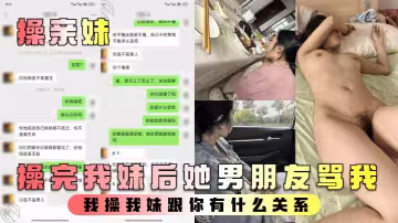 【操親妹 】操完我妹後她男朋友罵我 我操我妹跟你有什麼關係