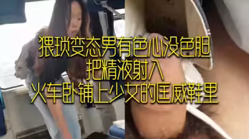 猥.瑣變態.男有.色心沒.色膽，把.精液射入，火車臥.鋪上少女.的匡威.鞋裡
