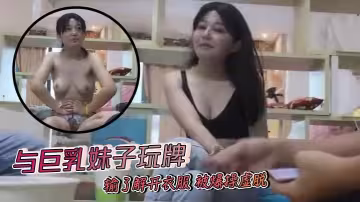 與巨乳妹子玩牌 輸了解開衣服 被爆操虛脫