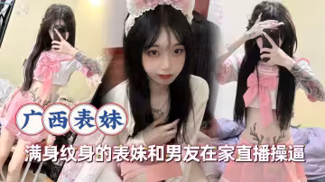 滿身紋身的表妹和男友在家直播操逼