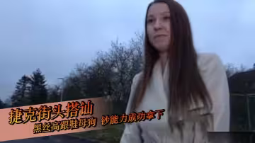 捷克街頭搭訕黑絲高跟鞋母狗 鈔能力成功拿下 拉到酒店就是先舔逼給他舔到高潮噴水 然後第1視角幫男主口交大雞巴 脫下內褲無套摳逼後入肥臀 做愛全程呻吟不斷十分反差 像一隻發情的母狗