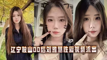 遼寧鞍山00後劉雅慧性愛視頻流出