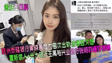 杭州泰隆銀行黃曉菁婚內多次出軌被曝後又想重新做人+光大銀行王禹與興業銀行張明菲通姦被曝