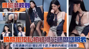 極品嫩模私拍被攝影師忽悠脫衣，全程清晰對話！最後終於趴下她的內褲成功啪啪
