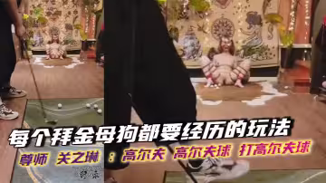 每個拜金母狗都要經歷的玩法，尊師 關之琳 ：高爾夫 高爾夫球 打高爾夫球