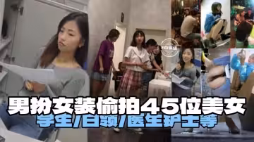 偷拍-男扮女裝偷拍四十五位美女有白領醫生護士等