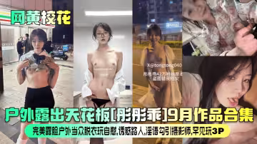 戶外露出天花板[彤彤乖]9月作品合集！完美露臉戶外當眾脫衣玩自慰，誘惑路人，淫語勾引攝影師，罕見玩3P