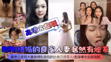 剛剛結婚的良家人妻居然有炮友！被老公發現大量偷情私拍玩的比自己還花兒！直接曝光全部視頻