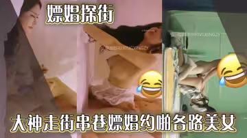嫖娼探街 大神走街串巷嫖娼約啪各路美女