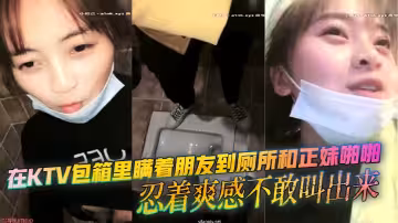 在KTV包箱裡瞞著朋友到廁所和正妹啪啪 忍著爽感不敢叫出來