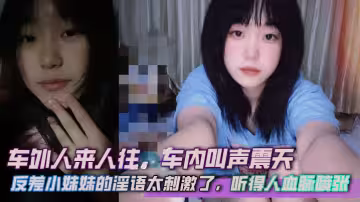 車外人來人往，車內叫聲震天，反差小妹妹的淫語太刺激了，聽得人血脈噴張