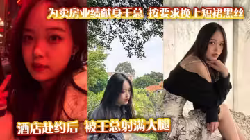 為賣房業績獻身王總 按要求換上短裙黑絲酒店赴約後 被王總射滿大腿