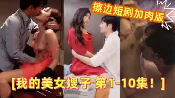 【情色短劇】 擦邊短劇加肉版 DYDX012我的美女嫂子 第1-10集！