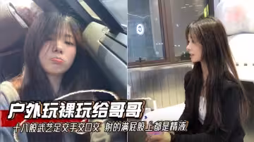 【兄妹亂倫】戶外玩裸玩給哥哥十八般武藝足交手交口交 射的滿屁股上都是精液
