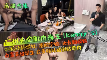 广州央企肌肉海王[Kenny`s]00后清纯学妹、南航空姐、大长腿模特、白富美留学生 众多骚婊成倒贴母狗