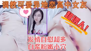 調教反差可愛高中眼鏡女友自慰水嫩稀毛小穴到高潮