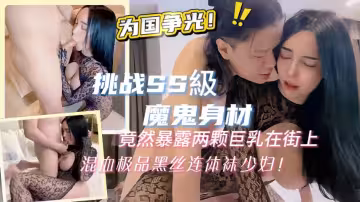 挑戰SS級超魔鬼身材竟然暴露兩顆巨乳在街上混血極品黑絲連體襪少婦為國爭光