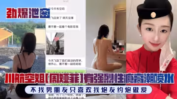 川航空姐[周婭菲]私拍流出！完美露臉，極品身材有強烈性癮，不找男朋友只喜歡找炮友約炮做愛