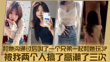 和她溝通過後叫了一個兄弟一起和她玩3P，被我兩個人搞了高潮了三次