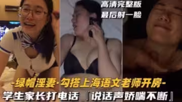 【綠帽淫妻】勾搭上海語文老師開房，學生家長打電話，說話聲嬌喘不斷
