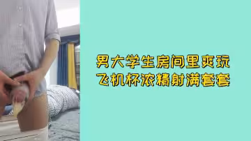 免費男大學生房間裡爽玩飛機杯濃精射滿套套