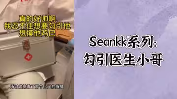 免费Seankk系列勾引医生小哥