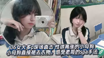06女大多p現場直擊 性慾高漲的小母狗 來到酒店之後，小母狗直接褪去衣物，感受老哥的spa手法。不得不說確實很有水平，據說是之前在店裡做過的，給小母狗服務得美美的