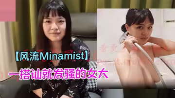 【風流Minamist】一搭訕就發騷的女大，被金主大屌各種姿勢猛乾的淫叫連連，高潮不斷