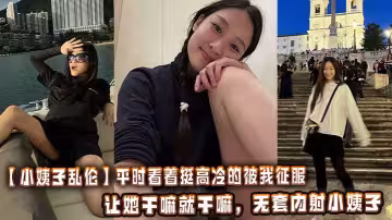 【小姨子亂倫】平時看著挺高冷的被我征服以後兼職就是母狗，讓她幹嘛就幹嘛，無套內射小姨子